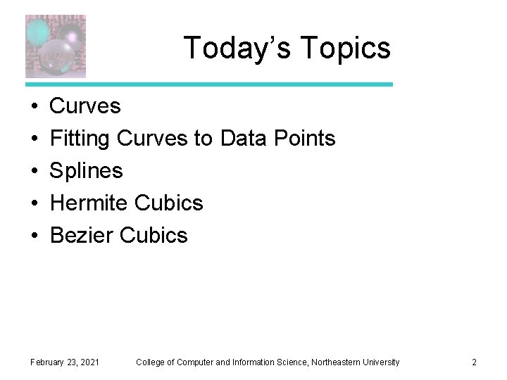 Today’s Topics • • • Curves Fitting Curves to Data Points Splines Hermite Cubics Today’s Topics • • • Curves Fitting Curves to Data Points Splines Hermite Cubics