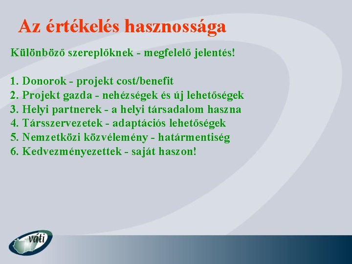 Az értékelés hasznossága Különböző szereplőknek - megfelelő jelentés! 1. Donorok - projekt cost/benefit 2.