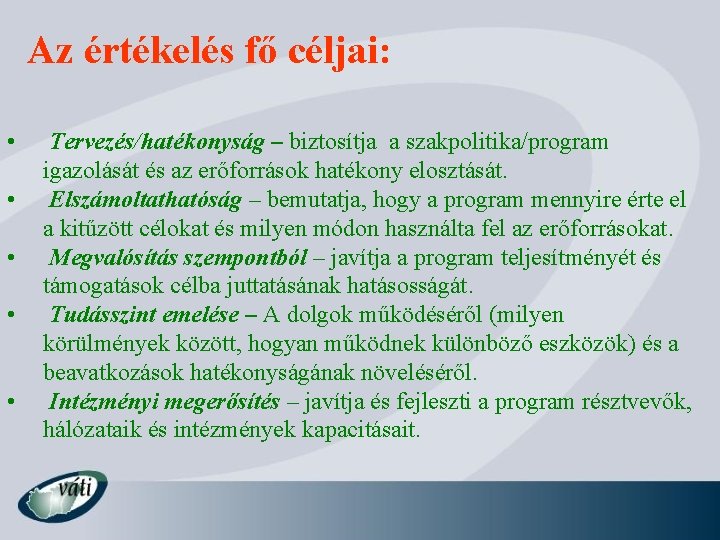 Az értékelés fő céljai: • • • Tervezés/hatékonyság – biztosítja a szakpolitika/program igazolását és