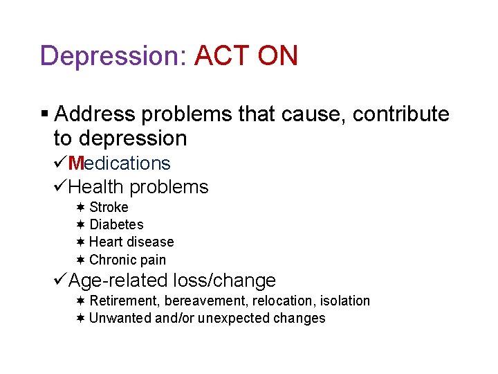 Depression: ACT ON § Address problems that cause, contribute to depression üMedications üHealth problems