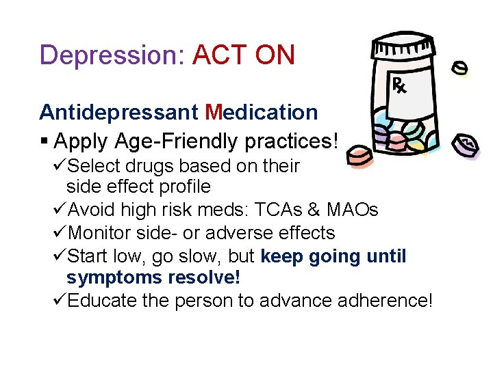 Depression: ACT ON Antidepressant Medication § Apply Age-Friendly practices! üSelect drugs based on their