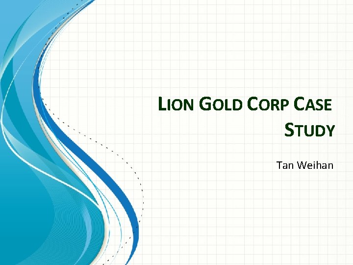 LION GOLD CORP CASE STUDY Tan Weihan 