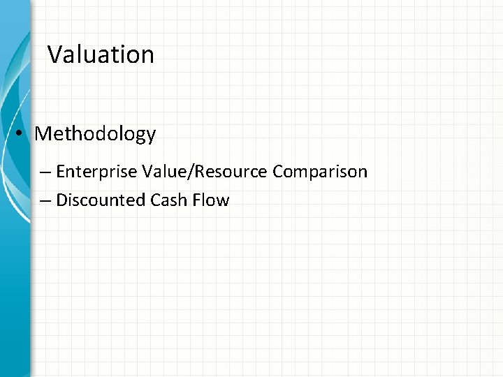 Valuation • Methodology – Enterprise Value/Resource Comparison – Discounted Cash Flow 