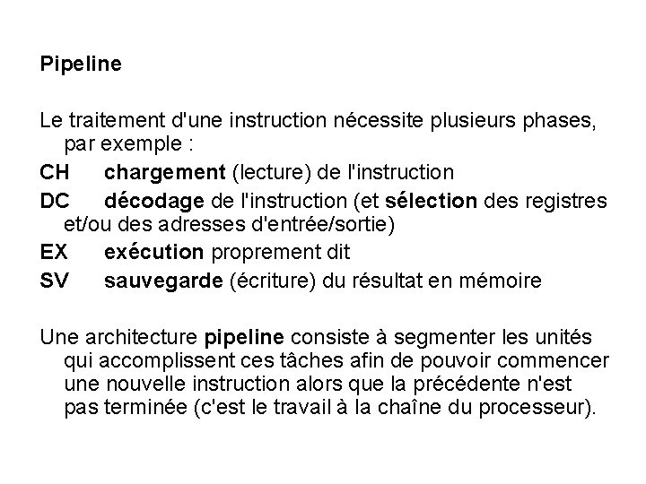 Pipeline Le traitement d'une instruction nécessite plusieurs phases, par exemple : CH chargement (lecture) Pipeline Le traitement d'une instruction nécessite plusieurs phases, par exemple : CH chargement (lecture)