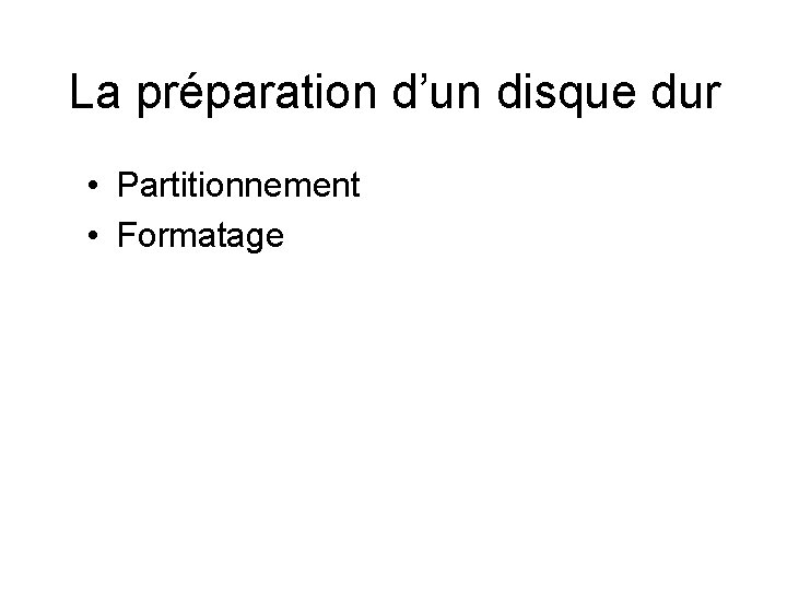 La préparation d’un disque dur • Partitionnement • Formatage La préparation d’un disque dur • Partitionnement • Formatage