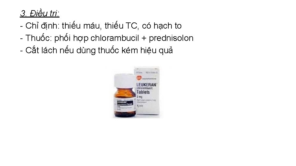 3. Điều trị: - Chỉ định: thiếu máu, thiếu TC, có hạch to -