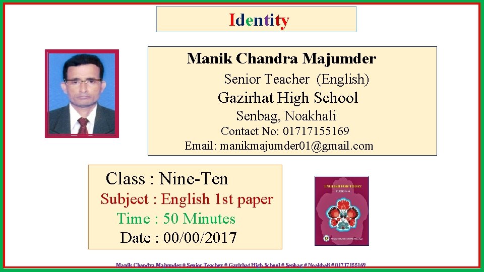 Identity Manik Chandra Majumder Senior Teacher (English) Gazirhat High School Senbag, Noakhali Contact No: