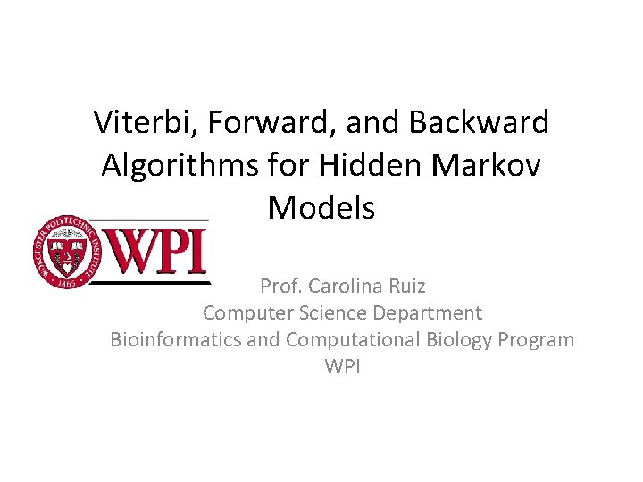 Viterbi, Forward, and Backward Algorithms for Hidden Markov Models Prof. Carolina Ruiz Computer Science