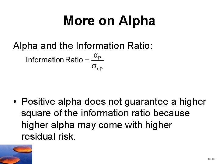 More on Alpha and the Information Ratio: • Positive alpha does not guarantee a