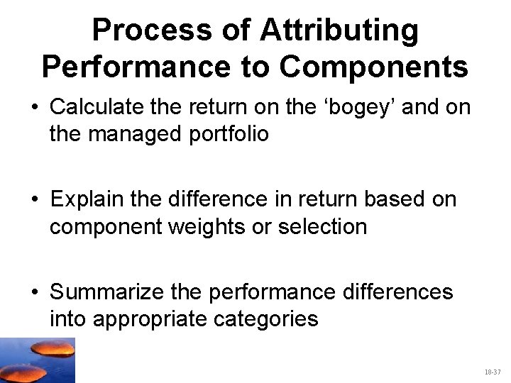 Process of Attributing Performance to Components • Calculate the return on the ‘bogey’ and