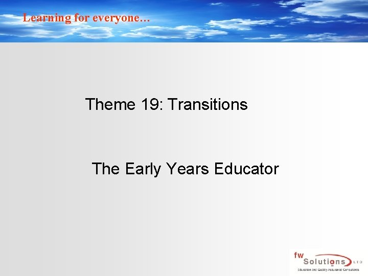 Learning for everyone… Theme 19: Transitions The Early Years Educator 