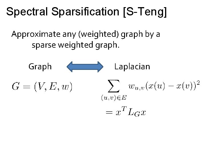 Spectral Sparsification [S-Teng] Approximate any (weighted) graph by a sparse weighted graph. Graph Laplacian