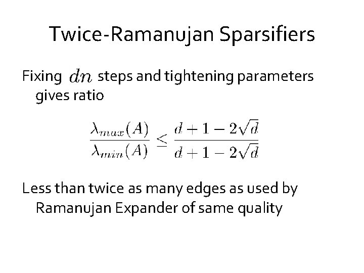 Twice-Ramanujan Sparsifiers Fixing steps and tightening parameters gives ratio Less than twice as many