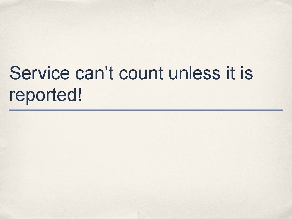 Service can’t count unless it is reported! 