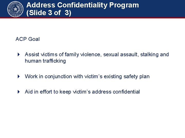 Address Confidentiality Program (Slide 3 of 3) ACP Goal Assist victims of family violence,