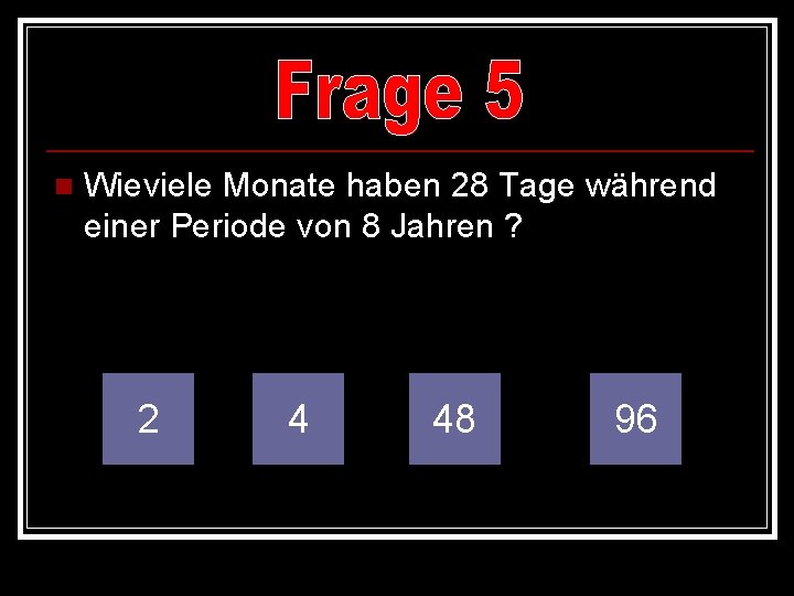 n Wieviele Monate haben 28 Tage während einer Periode von 8 Jahren ? 2