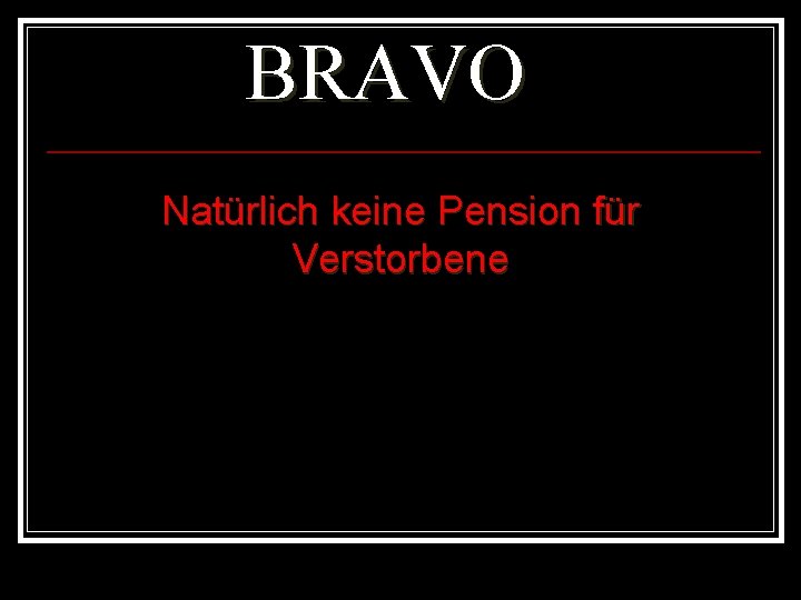 BRAVO Natürlich keine Pension für Verstorbene 