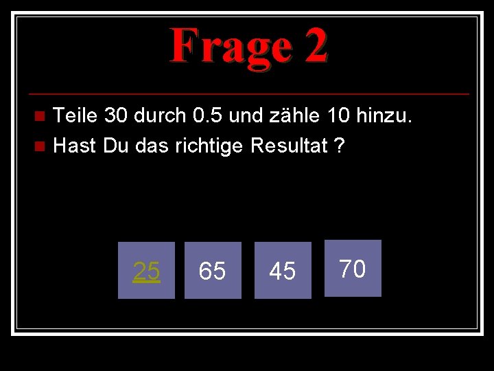 Frage 2 Teile 30 durch 0. 5 und zähle 10 hinzu. n Hast Du