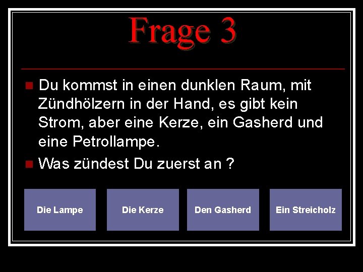 Frage 3 Du kommst in einen dunklen Raum, mit Zündhölzern in der Hand, es