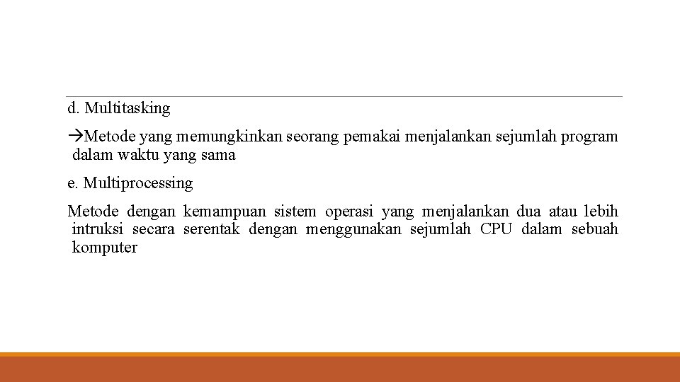 d. Multitasking Metode yang memungkinkan seorang pemakai menjalankan sejumlah program dalam waktu yang sama