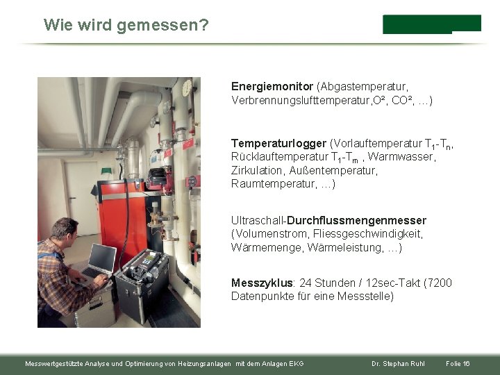 Wie wird gemessen? Energiemonitor (Abgastemperatur, Verbrennungslufttemperatur, O², CO², …) Temperaturlogger (Vorlauftemperatur T 1 -Tn,