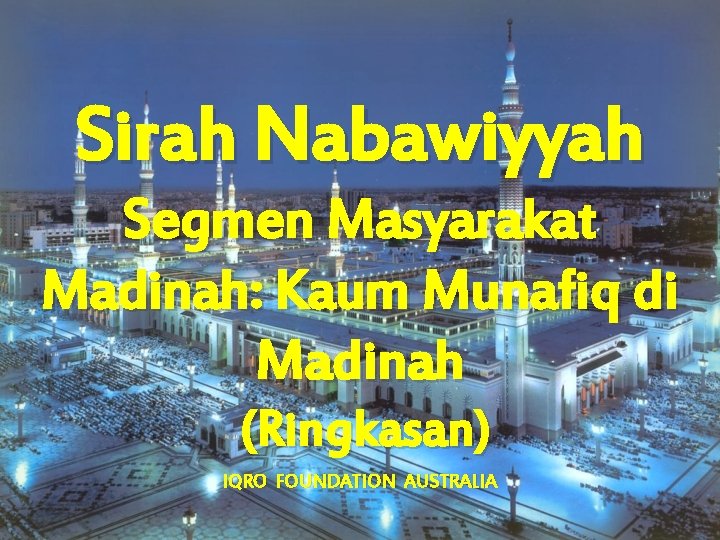 Sirah Nabawiyyah Segmen Masyarakat Madinah: Kaum Munafiq di Madinah (Ringkasan) IQRO FOUNDATION AUSTRALIA 