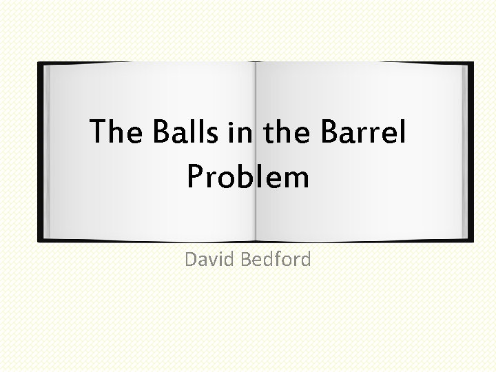 The Balls in the Barrel Problem David Bedford 