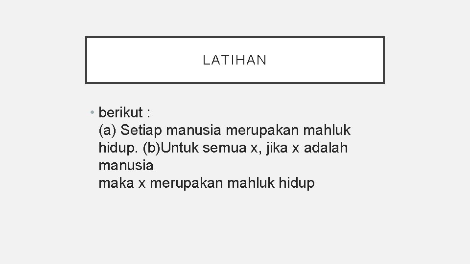 LATIHAN • berikut : (a) Setiap manusia merupakan mahluk hidup. (b)Untuk semua x, jika