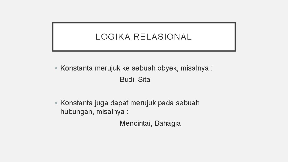 LOGIKA RELASIONAL • Konstanta merujuk ke sebuah obyek, misalnya : Budi, Sita • Konstanta