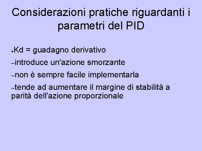 Considerazioni pratiche riguardanti i parametri del PID ● Kd = guadagno derivativo –introduce –non
