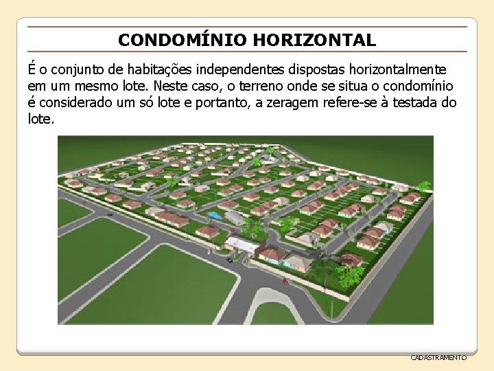 CONDOMÍNIO HORIZONTAL É o conjunto de habitações independentes dispostas horizontalmente em um mesmo lote.