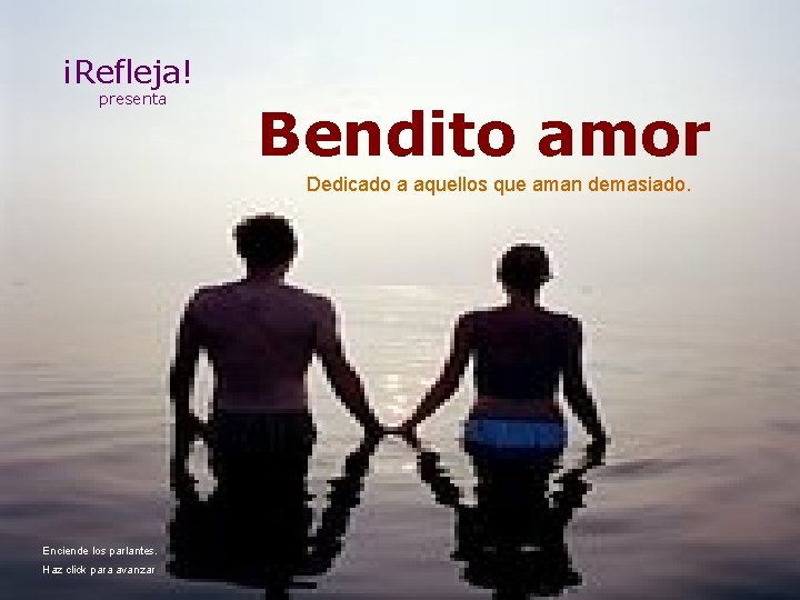 ¡Refleja! presenta Bendito amor Dedicado a aquellos que aman demasiado. Enciende los parlantes. Haz