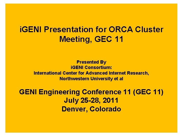 i. GENI Presentation for ORCA Cluster Meeting, GEC 11 Presented By i. GENI Consortium: