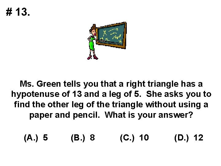 # 13. Ms. Green tells you that a right triangle has a hypotenuse of