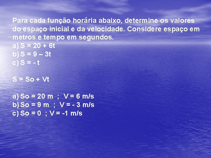 Para cada função horária abaixo, determine os valores do espaço inicial e da velocidade. Para cada função horária abaixo, determine os valores do espaço inicial e da velocidade.
