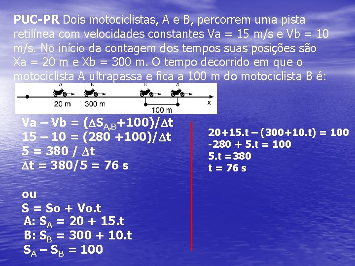PUC-PR Dois motociclistas, A e B, percorrem uma pista retilínea com velocidades constantes Va PUC-PR Dois motociclistas, A e B, percorrem uma pista retilínea com velocidades constantes Va