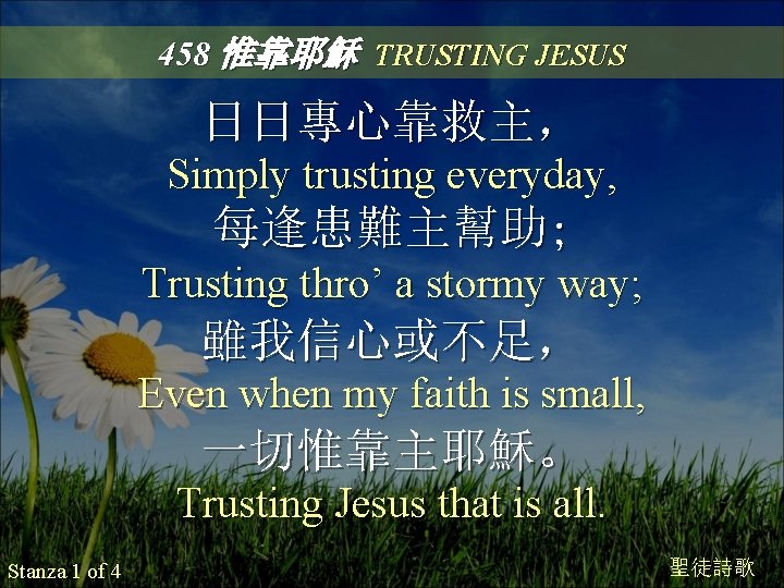 458 惟靠耶穌 TRUSTING JESUS 日日專心靠救主， Simply trusting everyday, 每逢患難主幫助; Trusting thro’ a stormy way;