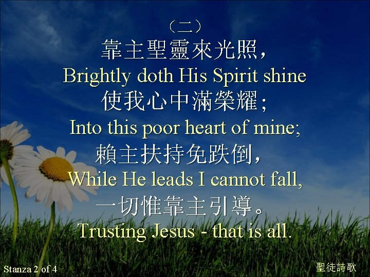 （二） 靠主聖靈來光照， Brightly doth His Spirit shine 使我心中滿榮耀; Into this poor heart of mine;