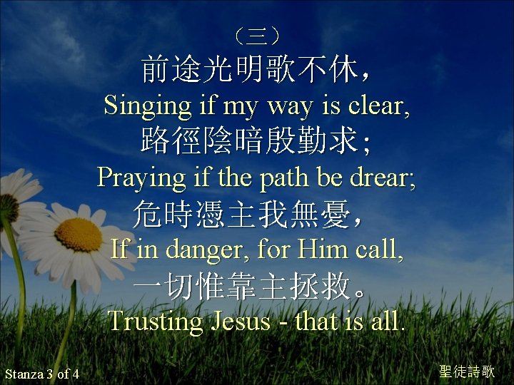 （三） 前途光明歌不休， Singing if my way is clear, 路徑陰暗殷勤求; Praying if the path be
