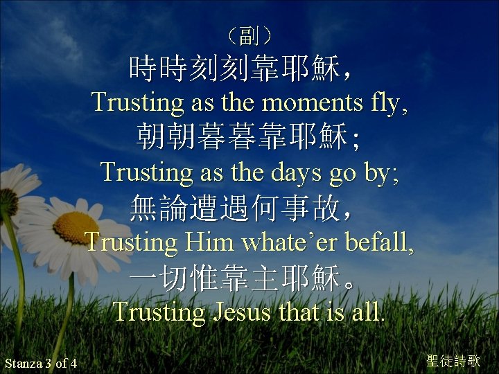 （副） 時時刻刻靠耶穌， Trusting as the moments fly, 朝朝暮暮靠耶穌; Trusting as the days go by;