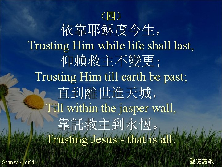 （四） 依靠耶穌度今生， Trusting Him while life shall last, 仰賴救主不變更; Trusting Him till earth be