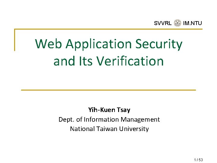 SVVRL @ IM. NTU Web Application Security and Its Verification Yih-Kuen Tsay Dept. of