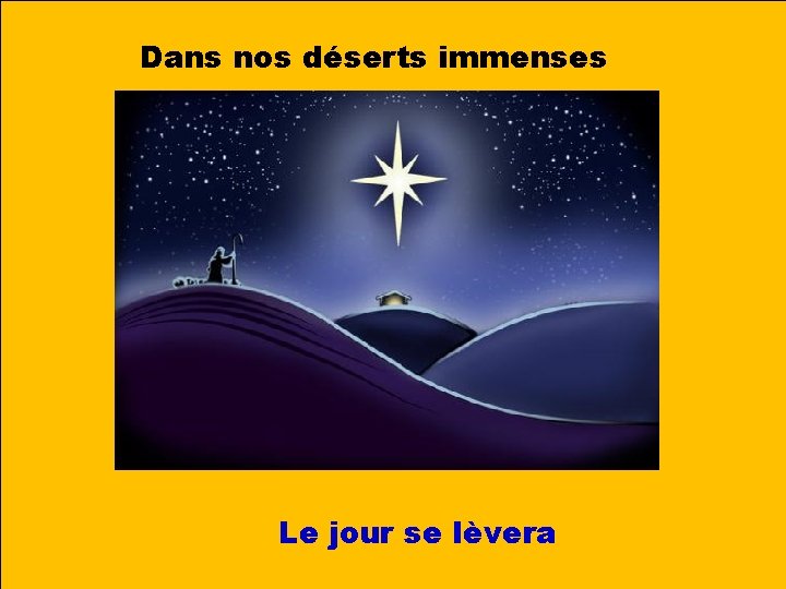 Dans nos déserts immenses Le jour se lèvera 