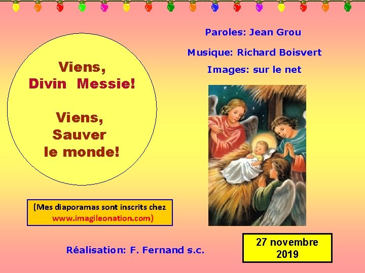 Paroles: Jean Grou Viens, Divin Messie! Musique: Richard Boisvert Images: sur le net Viens,