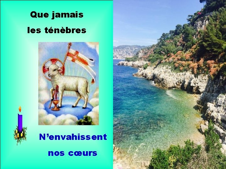 Que jamais les ténèbres N’envahissent nos cœurs 