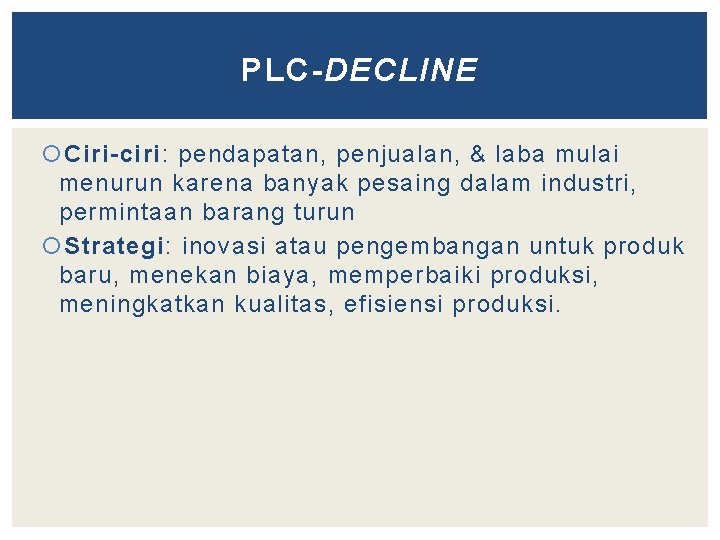 PLC-DECLINE Ciri-ciri: pendapatan, penjualan, & laba mulai menurun karena banyak pesaing dalam industri, permintaan