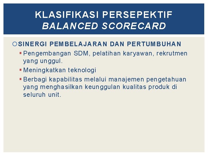 KLASIFIKASI PERSEPEKTIF BALANCED SCORECARD SINERGI PEMBELAJARAN DAN PERTUMBUHAN § Pengembangan SDM, pelatihan karyawan, rekrutmen