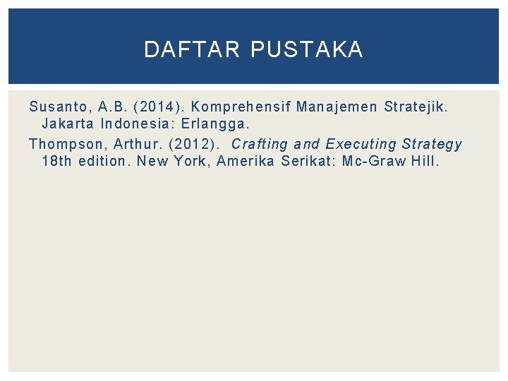 DAFTAR PUSTAKA Susanto, A. B. (2014). Komprehensif Manajemen Stratejik. Jakarta Indonesia: Erlangga. Thompson, Arthur.