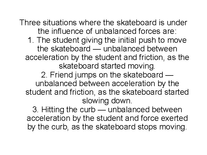 Three situations where the skateboard is under the influence of unbalanced forces are: 1.