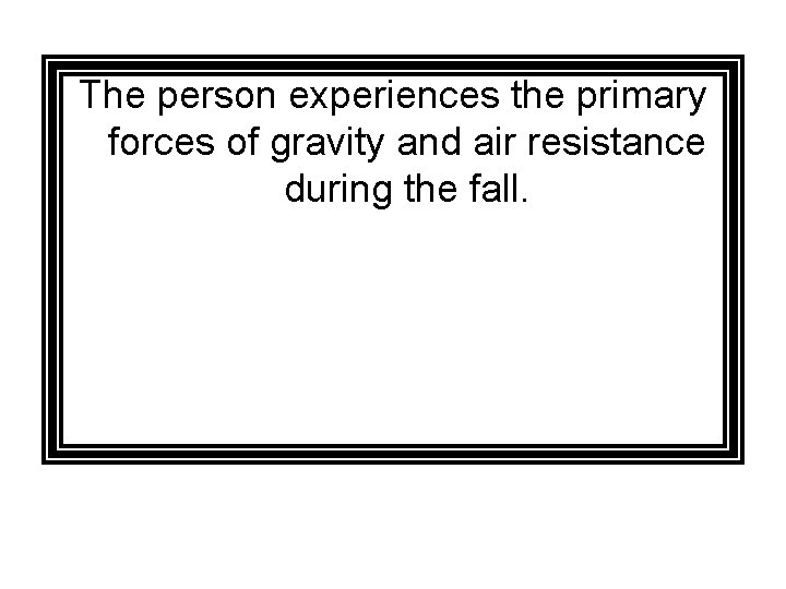 The person experiences the primary forces of gravity and air resistance during the fall.